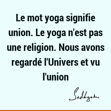Le mot yoga signifie union. Le yoga n