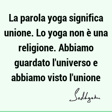 La parola yoga significa unione. Lo yoga non è una religione. Abbiamo guardato l