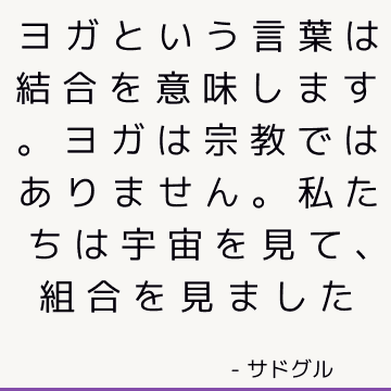 ヨガという言葉は結合を意味します。 ヨガは宗教ではありません。 私たちは宇宙を見て、組合を見ました