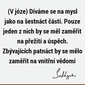 (V józe) Díváme se na mysl jako na šestnáct částí. Pouze jeden z nich by se měl zaměřit na přežití a úspěch. Zbývajících patnáct by se mělo zaměřit na vnitřní