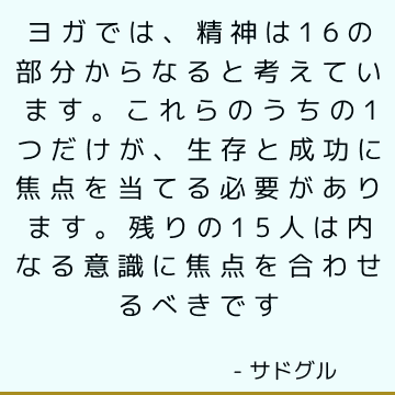 ヨガでは、精神は16の部分からなると考えています。 これらのうちの1つだけが、生存と成功に焦点を当てる必要があります。 残りの15人は内なる意識に焦点を合わせるべきです