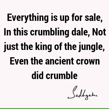 Everything is up for sale, In this crumbling dale, Not just the king of the jungle, Even the ancient crown did