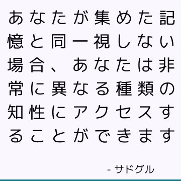 あなたが集めた記憶と同一視しない場合、あなたは非常に異なる種類の知性にアクセスすることができます