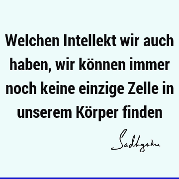 Welchen Intellekt wir auch haben, wir können immer noch keine einzige Zelle in unserem Körper