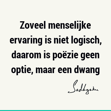 Zoveel menselijke ervaring is niet logisch, daarom is poëzie geen optie, maar een