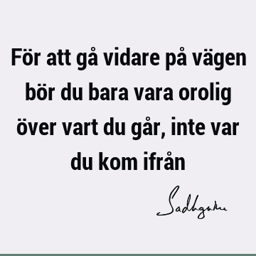 För att gå vidare på vägen bör du bara vara orolig över vart du går, inte var du kom ifrå