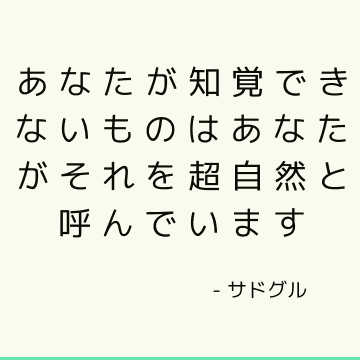 あなたが知覚できないものはあなたがそれを超自然と呼んでいます