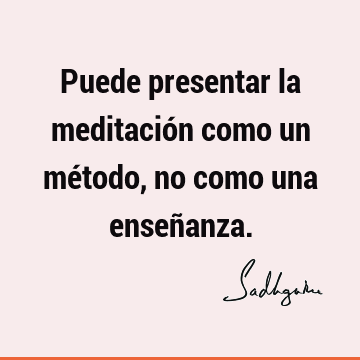 Puede presentar la meditación como un método, no como una enseñ