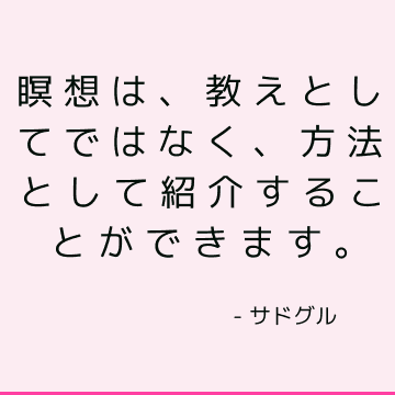 瞑想は、教えとしてではなく、方法として紹介することができます。