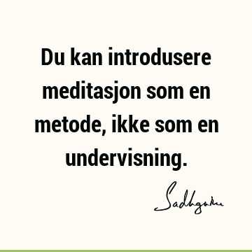 Du kan introdusere meditasjon som en metode, ikke som en