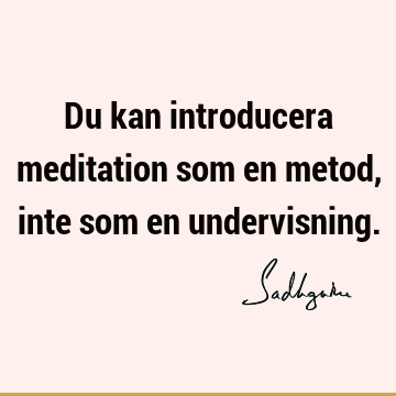 Du kan introducera meditation som en metod, inte som en