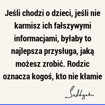 Jeśli chodzi o dzieci, jeśli nie karmisz ich fałszywymi informacjami, byłaby to najlepsza przysługa, jaką możesz zrobić. Rodzic oznacza kogoś, kto nie kł