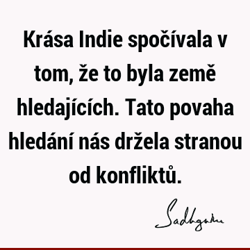 Krása Indie spočívala v tom, že to byla země hledajících. Tato povaha hledání nás držela stranou od konfliktů