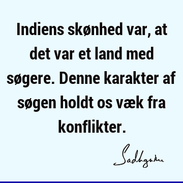 Indiens skønhed var, at det var et land med søgere. Denne karakter af søgen holdt os væk fra