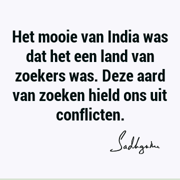 Het mooie van India was dat het een land van zoekers was. Deze aard van zoeken hield ons uit