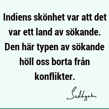 Indiens skönhet var att det var ett land av sökande. Den här typen av sökande höll oss borta från