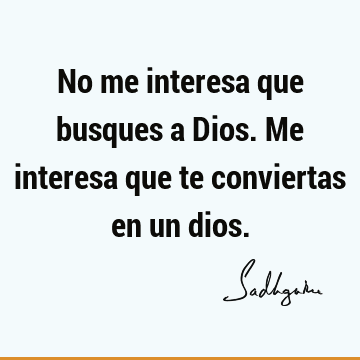 No me interesa que busques a Dios. Me interesa que te conviertas en un