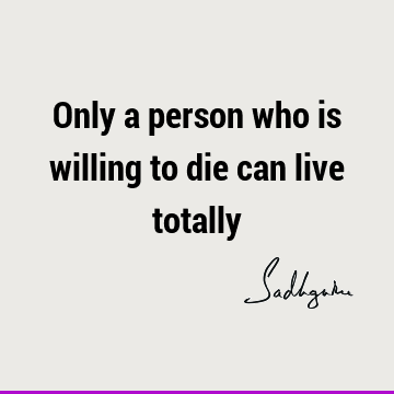 Only a person who is willing to die can live