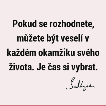 Pokud se rozhodnete, můžete být veselí v každém okamžiku svého života. Je čas si