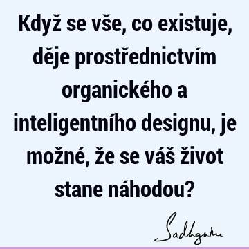 Když se vše, co existuje, děje prostřednictvím organického a inteligentního designu, je možné, že se váš život stane náhodou?