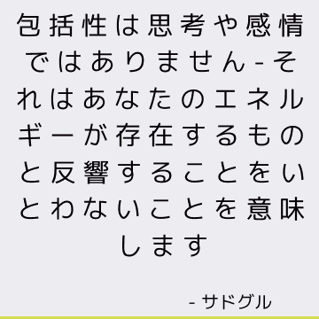 包括性は思考や感情ではありません-それはあなたのエネルギーが存在するものと反響することをいとわないことを意味します