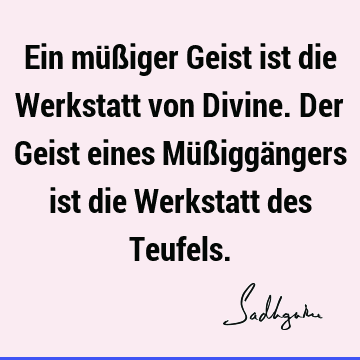 Ein müßiger Geist ist die Werkstatt von Divine. Der Geist eines Müßiggängers ist die Werkstatt des T