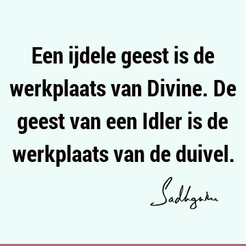 Een ijdele geest is de werkplaats van Divine. De geest van een Idler is de werkplaats van de