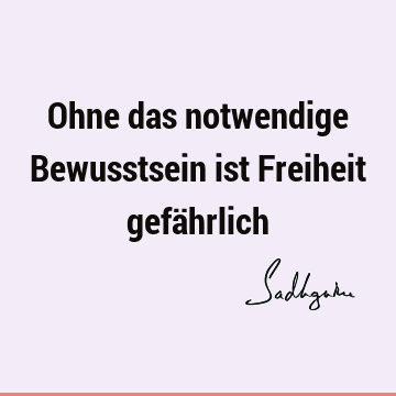 Ohne das notwendige Bewusstsein ist Freiheit gefä