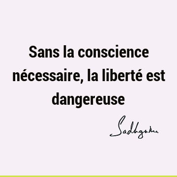 Sans La Conscience Necessaire La Liberte Est Dangereuse Sadhguru