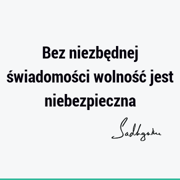 Bez niezbędnej świadomości wolność jest