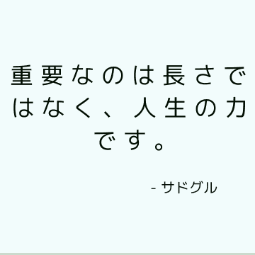 重要なのは長さではなく、人生の力です。