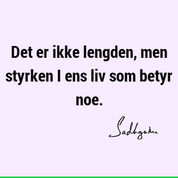 Det er ikke lengden, men styrken i ens liv som betyr