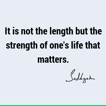 It is not the length but the strength of one