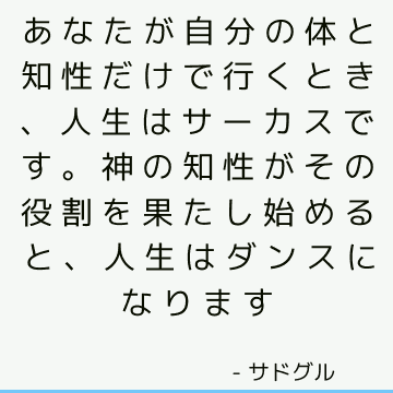 あなたが自分の体と知性だけで行くとき、人生はサーカスです。 神の知性がその役割を果たし始めると、人生はダンスになります