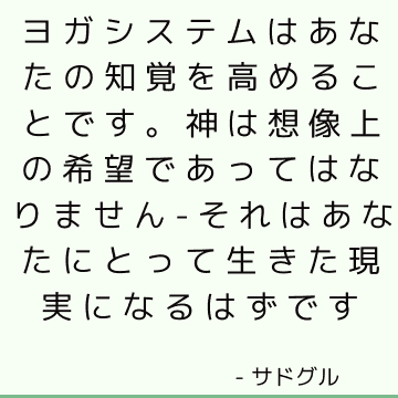 ヨガシステムはあなたの知覚を高めることです。 神は想像上の希望であってはなりません-それはあなたにとって生きた現実になるはずです