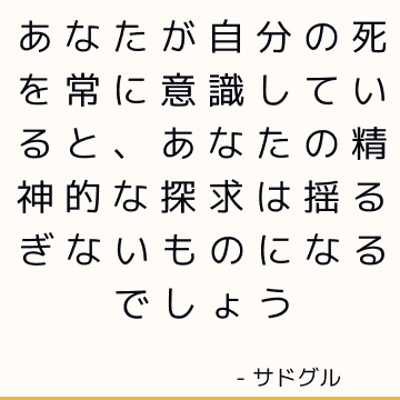 あなたが自分の死を常に意識していると、あなたの精神的な探求は揺るぎないものになるでしょう