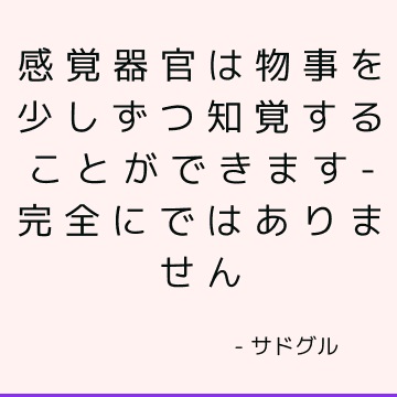 感覚器官は物事を少しずつ知覚することができます-完全にではありません