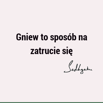 Gniew to sposób na zatrucie się