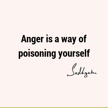 Anger is a way of poisoning