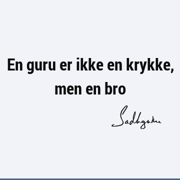 En guru er ikke en krykke, men en