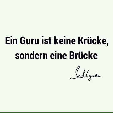 Ein Guru ist keine Krücke, sondern eine Brü