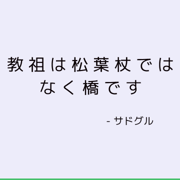 教祖は松葉杖ではなく橋です