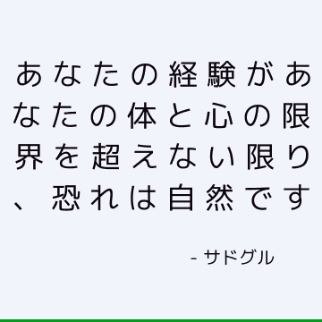 あなたの経験があなたの体と心の限界を超えない限り、恐れは自然です