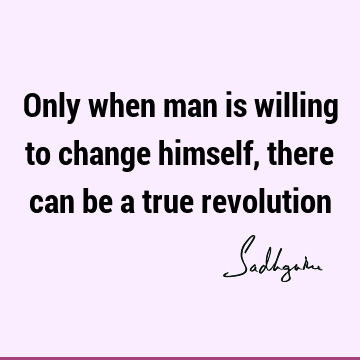 Only when man is willing to change himself, there can be a true