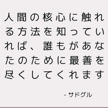 人間の核心に触れる方法を知っていれば、誰もがあなたのために最善を尽くしてくれます