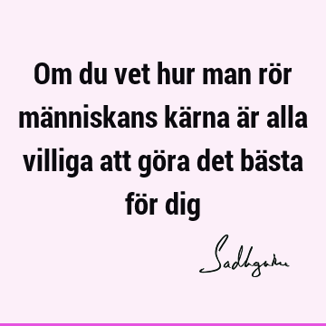 Om du vet hur man rör människans kärna är alla villiga att göra det bästa för