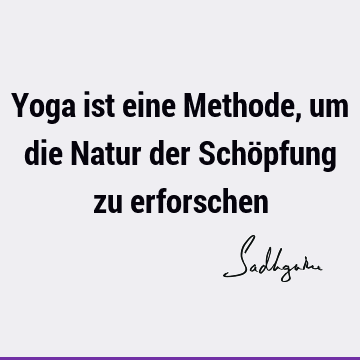 Yoga ist eine Methode, um die Natur der Schöpfung zu