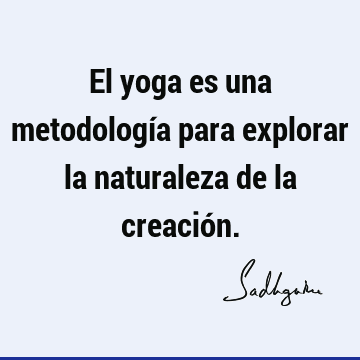 El yoga es una metodología para explorar la naturaleza de la creació