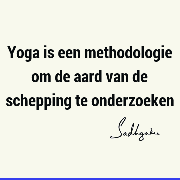 Yoga is een methodologie om de aard van de schepping te