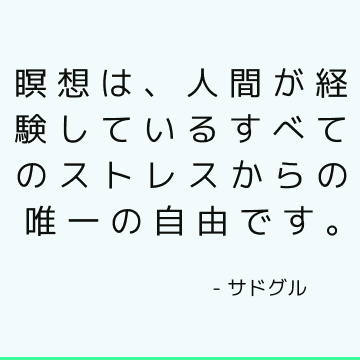 瞑想は、人間が経験しているすべてのストレスからの唯一の自由です。